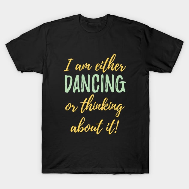 Dancing - I Am Either Dancing Or Thinking About It T-Shirt by Kudostees